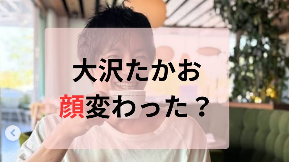 2025年最新画像！大沢たかお顔変わった？