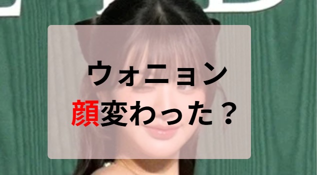 2025最新画像！ウォニョンの顔変わった？