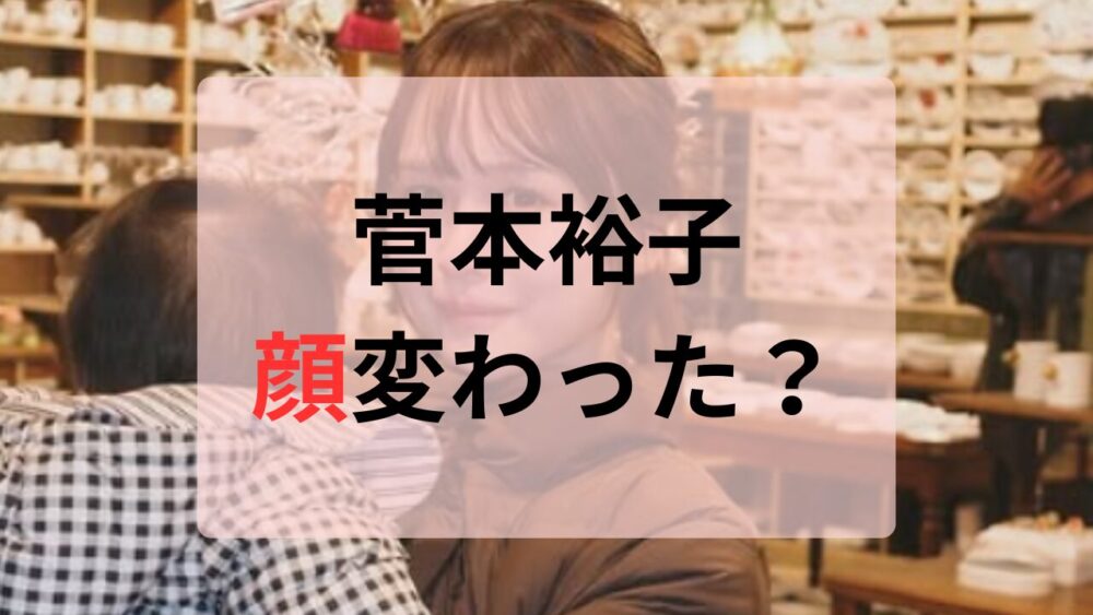 菅本裕子顔変わった