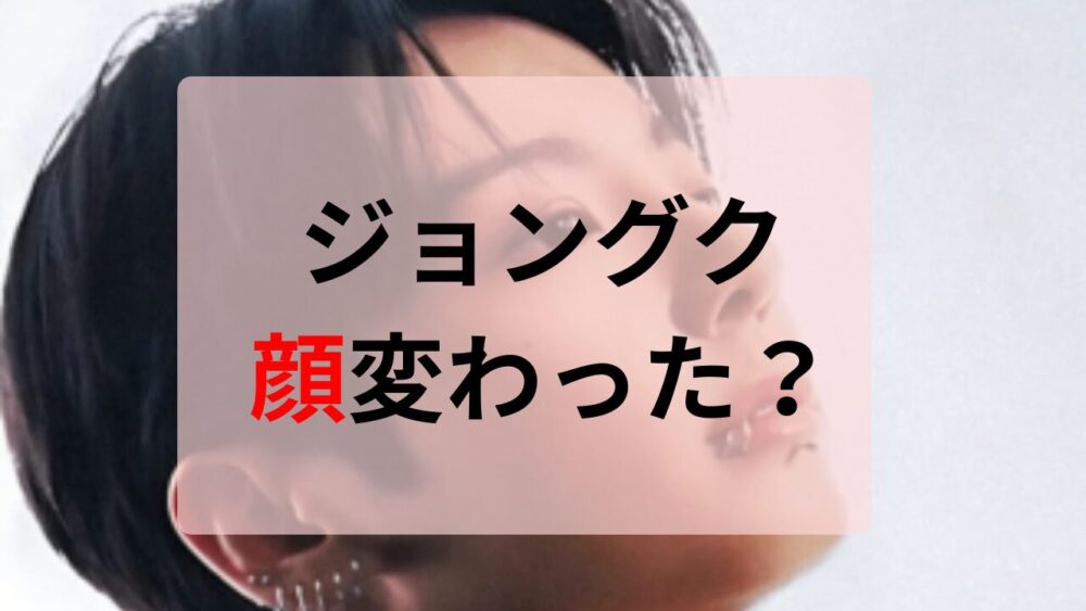 ジョングク　顔変わった