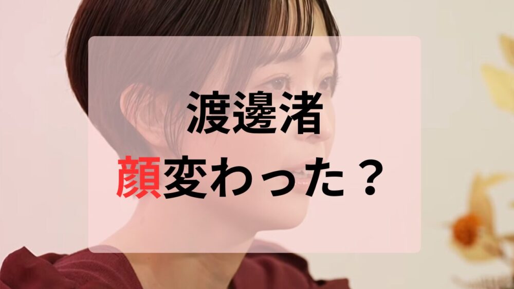 渡邊渚顔変わった