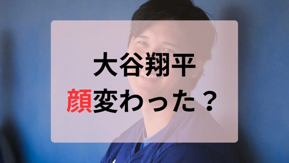 大谷翔平顔変わった