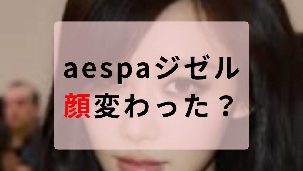 aespa ジゼル顔変わった