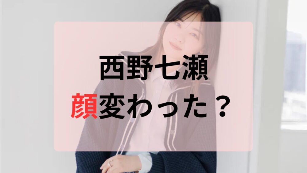 西野七瀬顔変わった