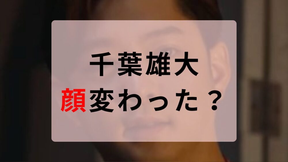 千葉雄大　顔変わった？