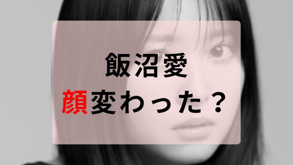 飯沼愛　顔変わった