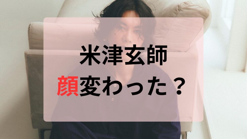 米津玄師顔変わった