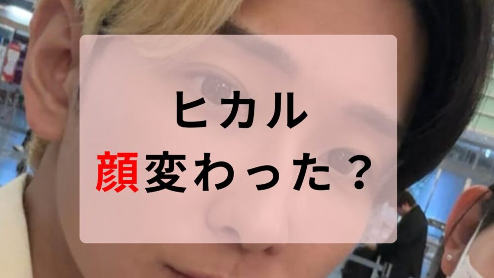 ヒカル　顔変わった
