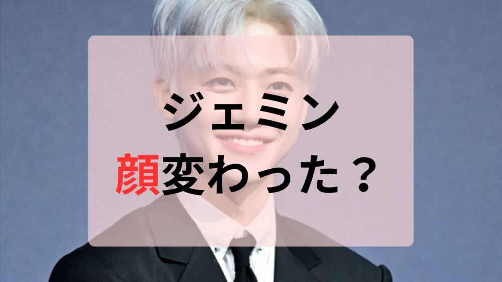 ジェミン顔変わった
