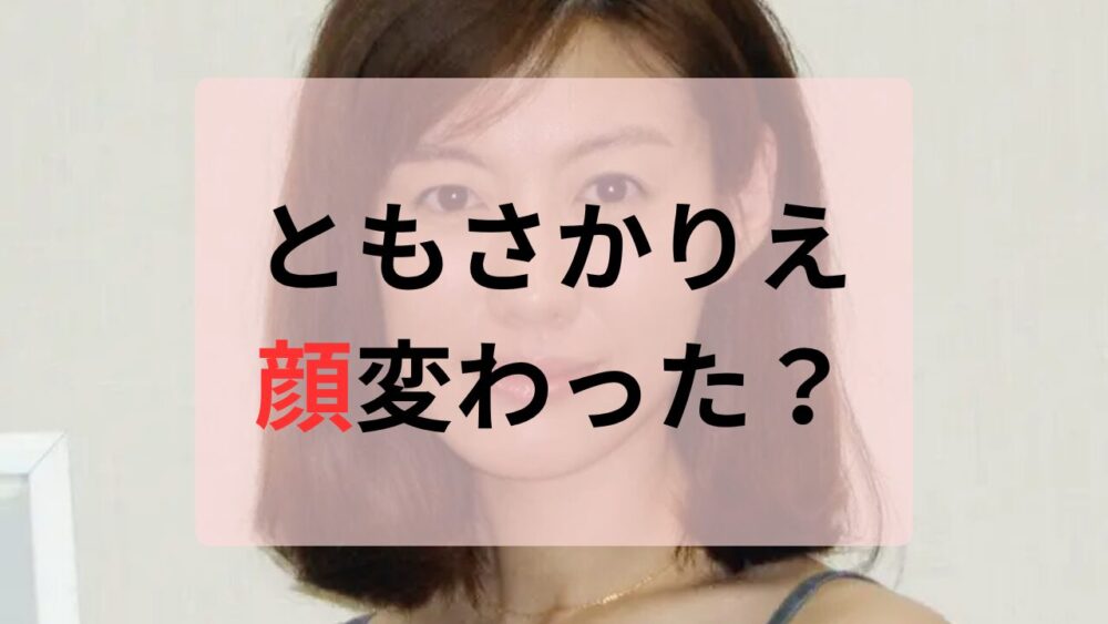ともさかりえ顔変わった