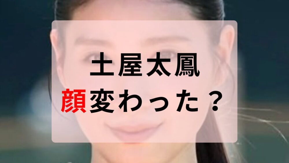 土屋太鳳　顔変わった