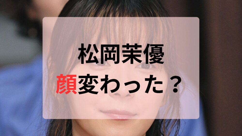 松岡茉優顔変わった