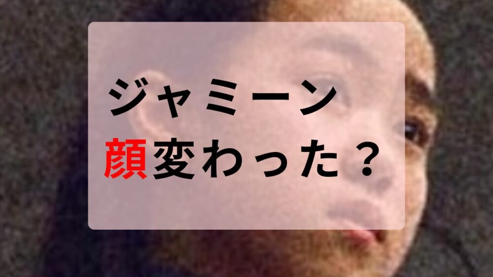 ジャミーン　顔変わった？