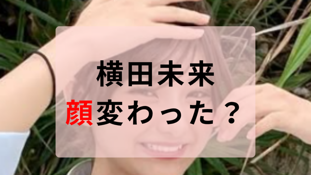 横田未来　顔変わった