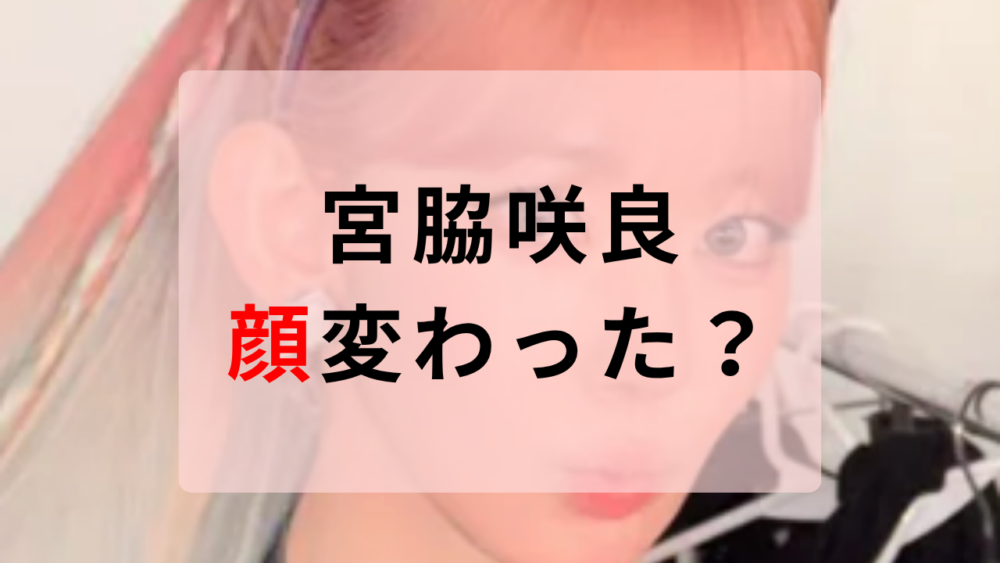 宮脇咲良　顔変わった