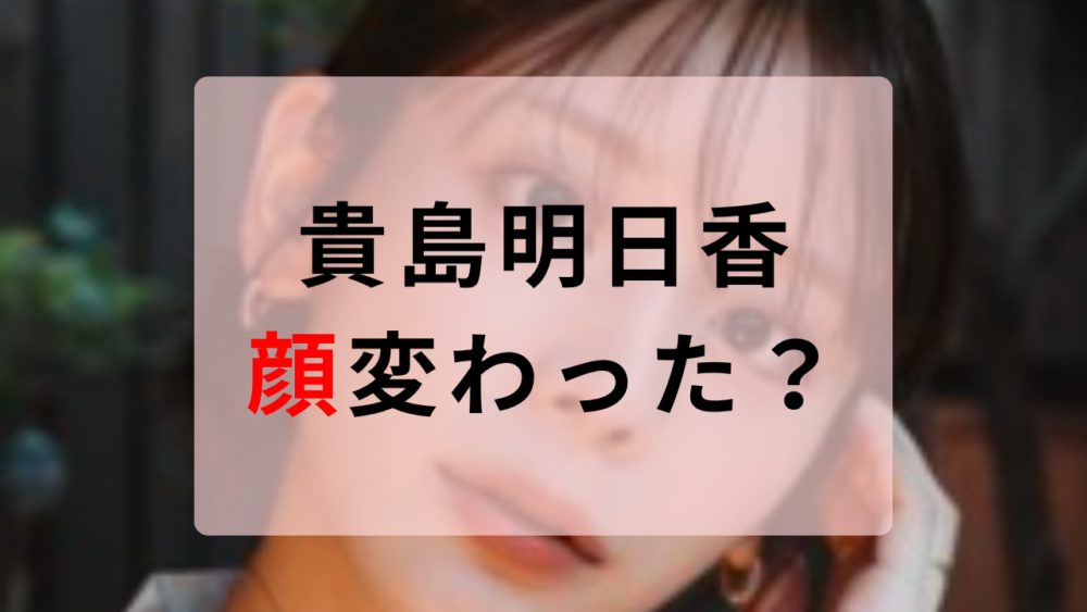 貴島明日香　顔変わった